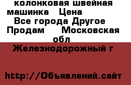 колонковая швейная машинка › Цена ­ 50 000 - Все города Другое » Продам   . Московская обл.,Железнодорожный г.